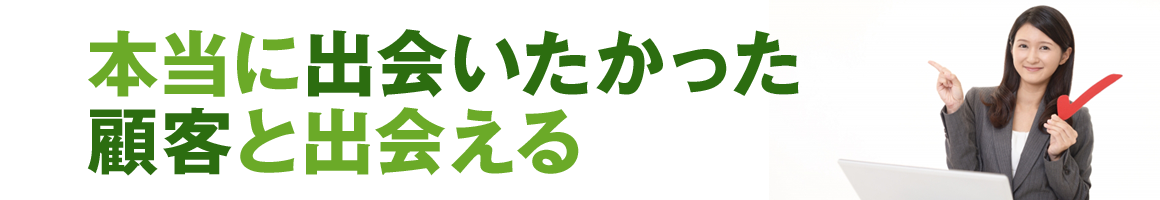 本当に出会いたかった顧客と出会える